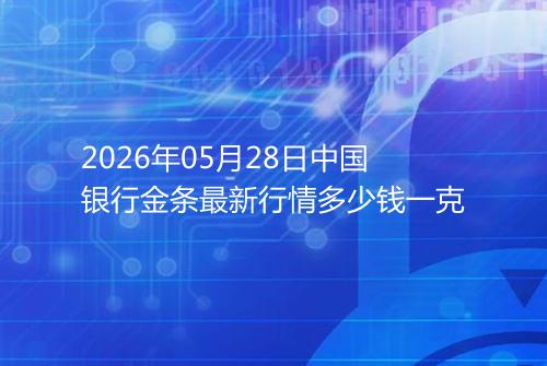 2026年05月28日中国银行金条最新行情多少钱一克