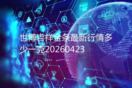 世博吉祥金条最新行情多少一克20260423