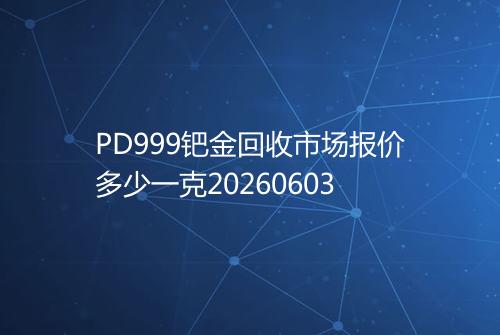 PD999钯金回收市场报价多少一克20260603