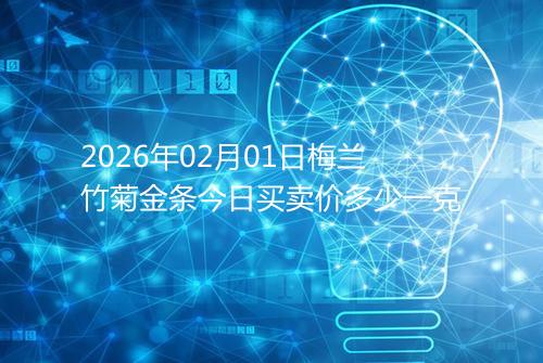 2026年02月01日梅兰竹菊金条今日买卖价多少一克
