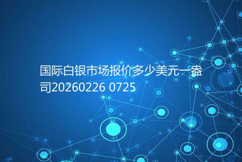 国际白银市场报价多少美元一盎司20260226 0725