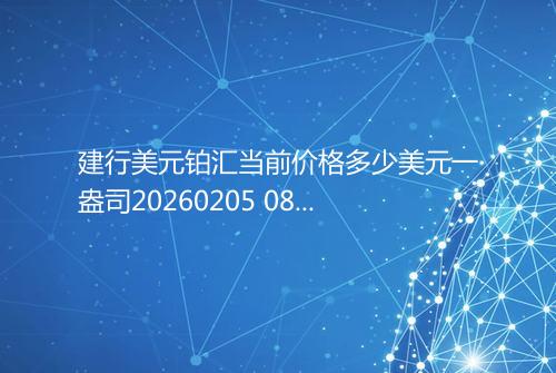 建行美元铂汇当前价格多少美元一盎司20260205 0846