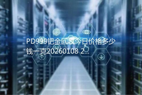 PD999钯金回收今日价格多少钱一克20260108 2136