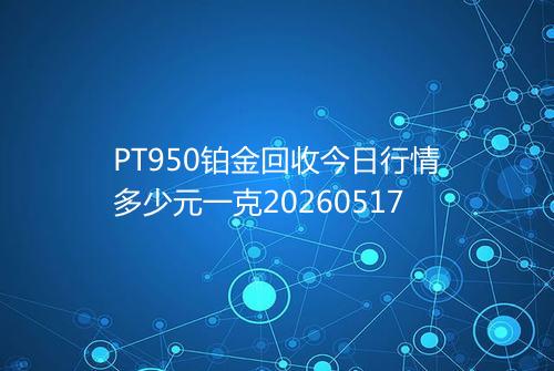 PT950铂金回收今日行情多少元一克20260517
