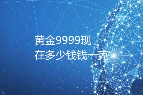 黄金9999现在多少钱钱一克