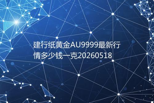 建行纸黄金AU9999最新行情多少钱一克20260518