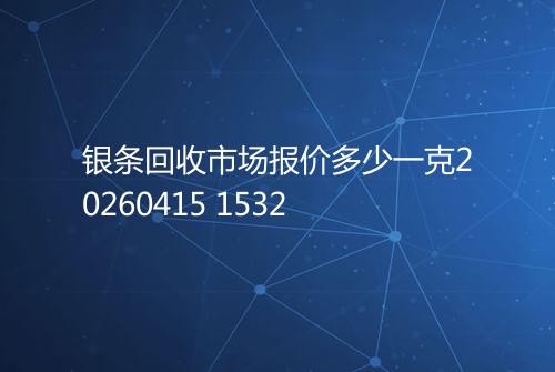 银条回收市场报价多少一克20260415 1532