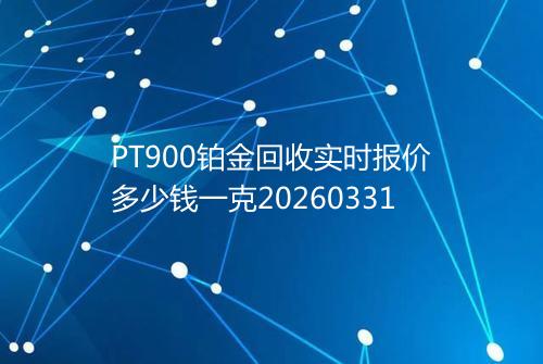 PT900铂金回收实时报价多少钱一克20260331