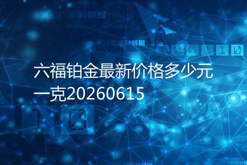 六福铂金最新价格多少元一克20260615