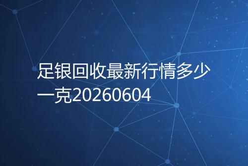 足银回收最新行情多少一克20260604