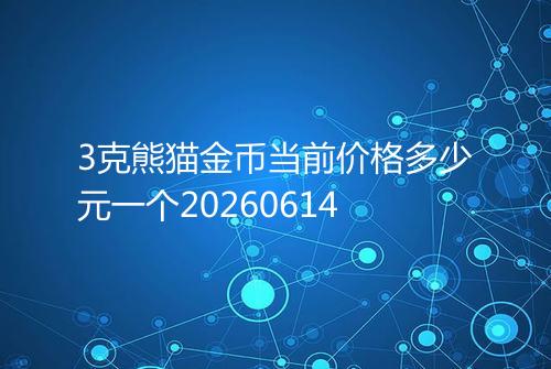 3克熊猫金币当前价格多少元一个20260614