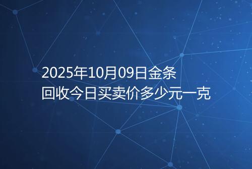 2025年10月09日金条回收今日买卖价多少元一克