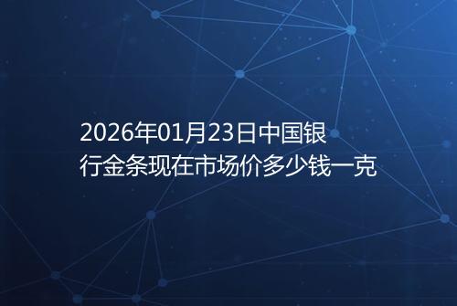 2026年01月23日中国银行金条现在市场价多少钱一克