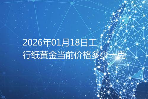 2026年01月18日工行纸黄金当前价格多少一克
