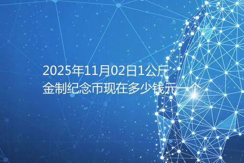 2025年11月02日1公斤金制纪念币现在多少钱元一个