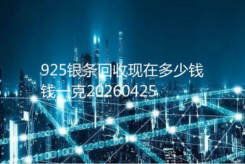 925银条回收现在多少钱钱一克20260425