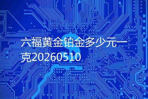 六福黄金铂金多少元一克20260510