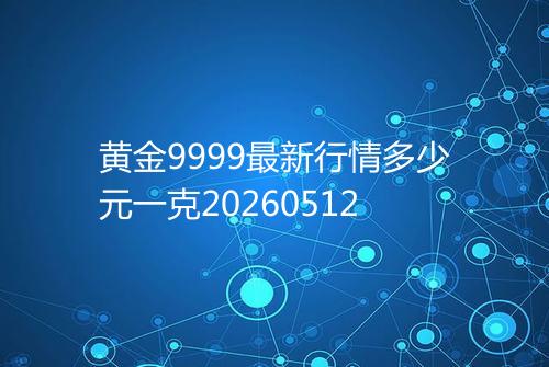黄金9999最新行情多少元一克20260512
