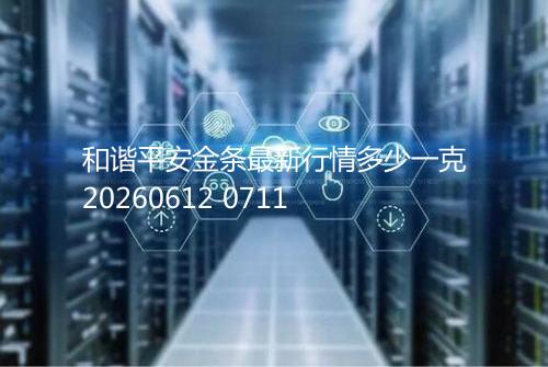 和谐平安金条最新行情多少一克20260612 0711