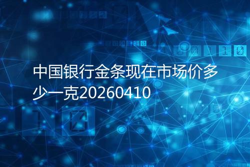 中国银行金条现在市场价多少一克20260410