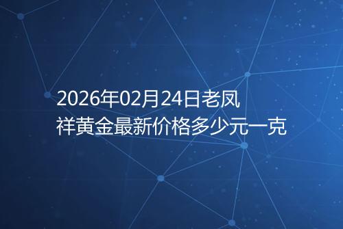 2026年02月24日老凤祥黄金最新价格多少元一克