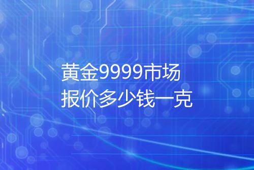 黄金9999市场报价多少钱一克