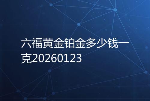 六福黄金铂金多少钱一克20260123