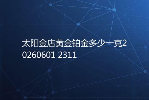 太阳金店黄金铂金多少一克20260601 2311