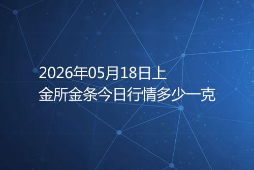 2026年05月18日上金所金条今日行情多少一克