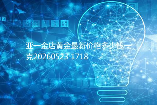 亚一金店黄金最新价格多少钱一克20260523 1718