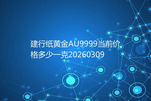 建行纸黄金AU9999当前价格多少一克20260309