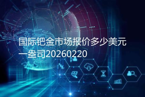 国际钯金市场报价多少美元一盎司20260220