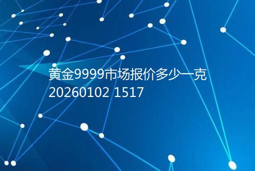 黄金9999市场报价多少一克20260102 1517