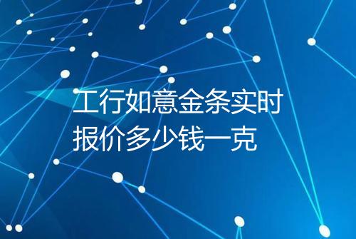 工行如意金条实时报价多少钱一克