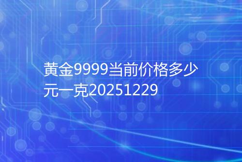 黄金9999当前价格多少元一克20251229