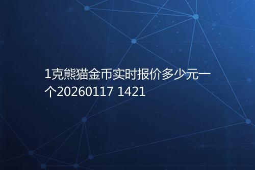 1克熊猫金币实时报价多少元一个20260117 1421
