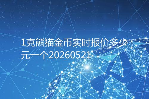 1克熊猫金币实时报价多少元一个20260521