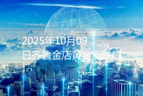 2025年10月09日齐鲁金店黄金涨跌幅