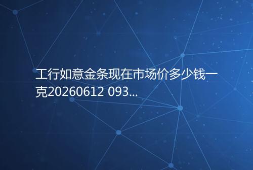 工行如意金条现在市场价多少钱一克20260612 0938