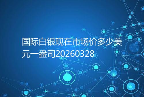 国际白银现在市场价多少美元一盎司20260328