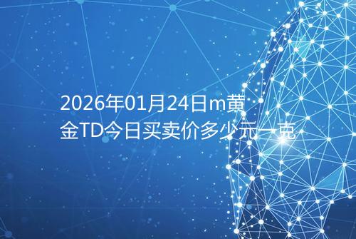 2026年01月24日m黄金TD今日买卖价多少元一克