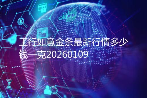 工行如意金条最新行情多少钱一克20260109