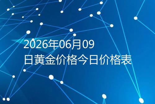 2026年06月09日黄金价格今日价格表
