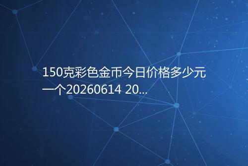 150克彩色金币今日价格多少元一个20260614 2011