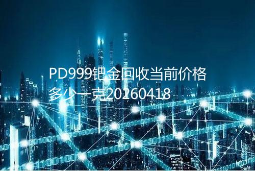 PD999钯金回收当前价格多少一克20260418