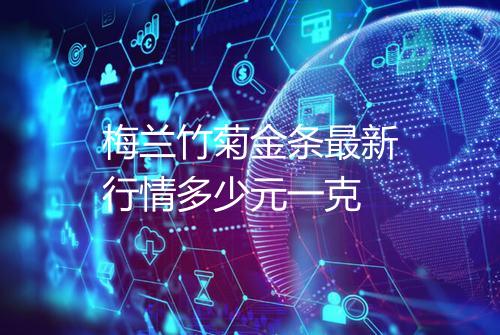 梅兰竹菊金条最新行情多少元一克