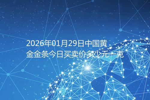 2026年01月29日中国黄金金条今日买卖价多少元一克