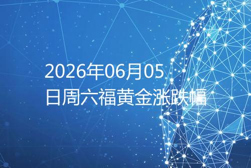 2026年06月05日周六福黄金涨跌幅