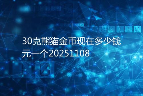 30克熊猫金币现在多少钱元一个20251108