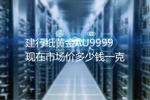 建行纸黄金AU9999现在市场价多少钱一克